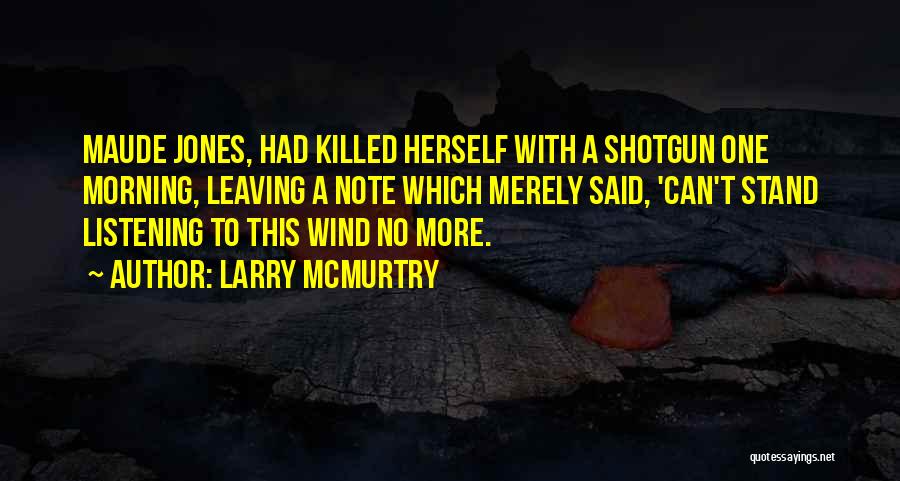 Larry McMurtry Quotes: Maude Jones, Had Killed Herself With A Shotgun One Morning, Leaving A Note Which Merely Said, 'can't Stand Listening To