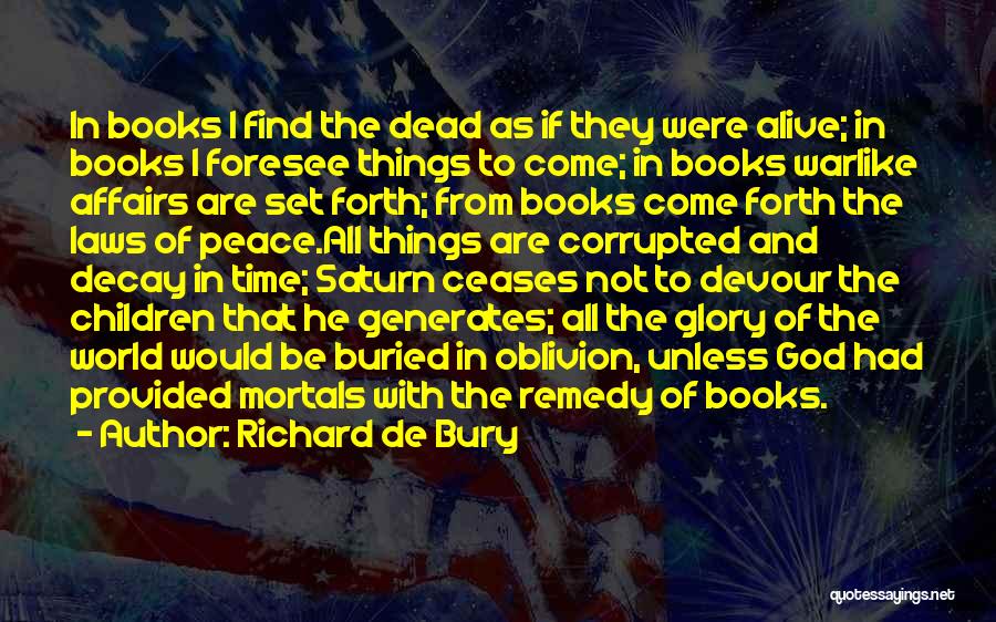 Richard De Bury Quotes: In Books I Find The Dead As If They Were Alive; In Books I Foresee Things To Come; In Books