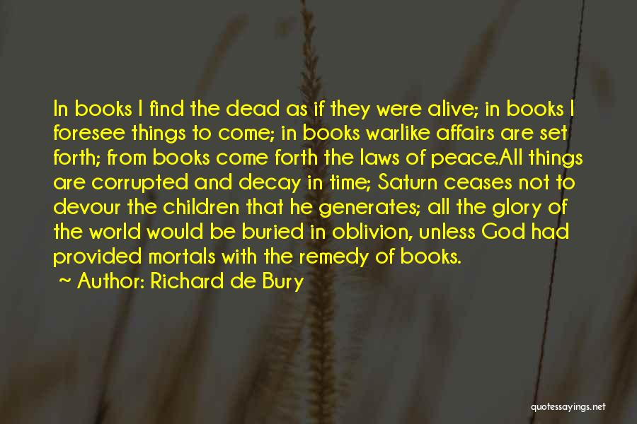Richard De Bury Quotes: In Books I Find The Dead As If They Were Alive; In Books I Foresee Things To Come; In Books