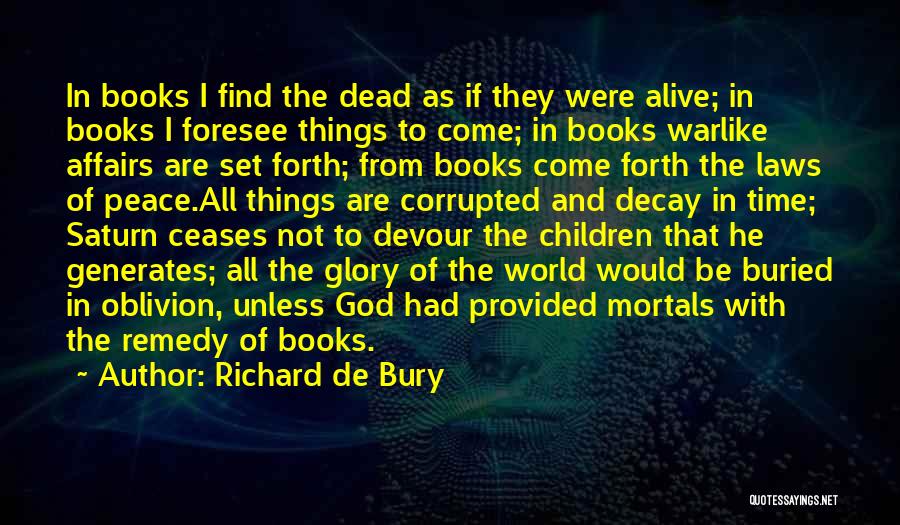 Richard De Bury Quotes: In Books I Find The Dead As If They Were Alive; In Books I Foresee Things To Come; In Books