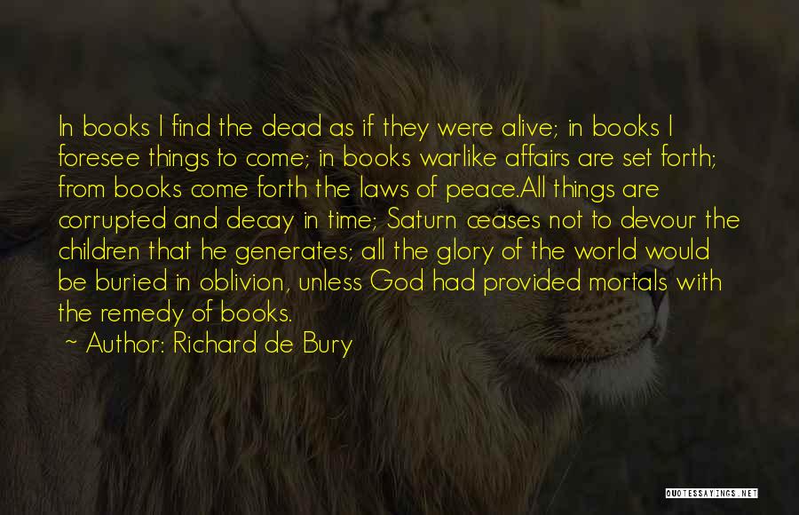 Richard De Bury Quotes: In Books I Find The Dead As If They Were Alive; In Books I Foresee Things To Come; In Books