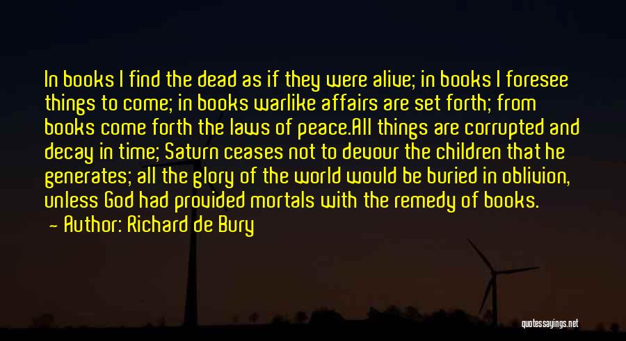 Richard De Bury Quotes: In Books I Find The Dead As If They Were Alive; In Books I Foresee Things To Come; In Books