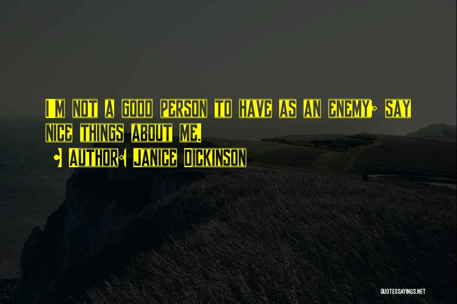 Janice Dickinson Quotes: I'm Not A Good Person To Have As An Enemy; Say Nice Things About Me.