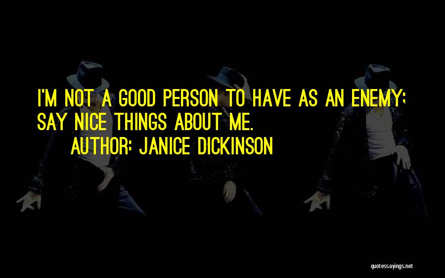 Janice Dickinson Quotes: I'm Not A Good Person To Have As An Enemy; Say Nice Things About Me.