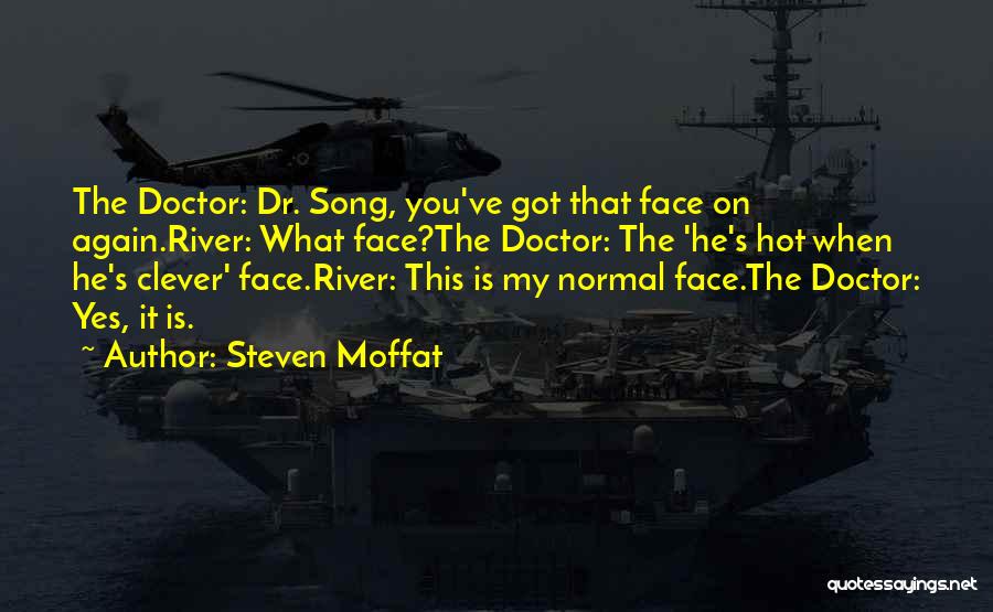 Steven Moffat Quotes: The Doctor: Dr. Song, You've Got That Face On Again.river: What Face?the Doctor: The 'he's Hot When He's Clever' Face.river: