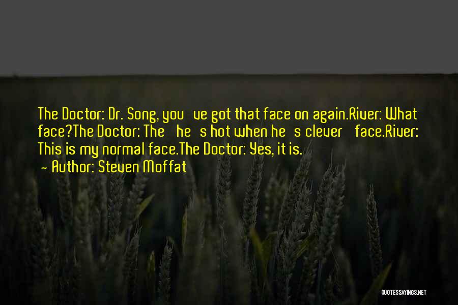 Steven Moffat Quotes: The Doctor: Dr. Song, You've Got That Face On Again.river: What Face?the Doctor: The 'he's Hot When He's Clever' Face.river: