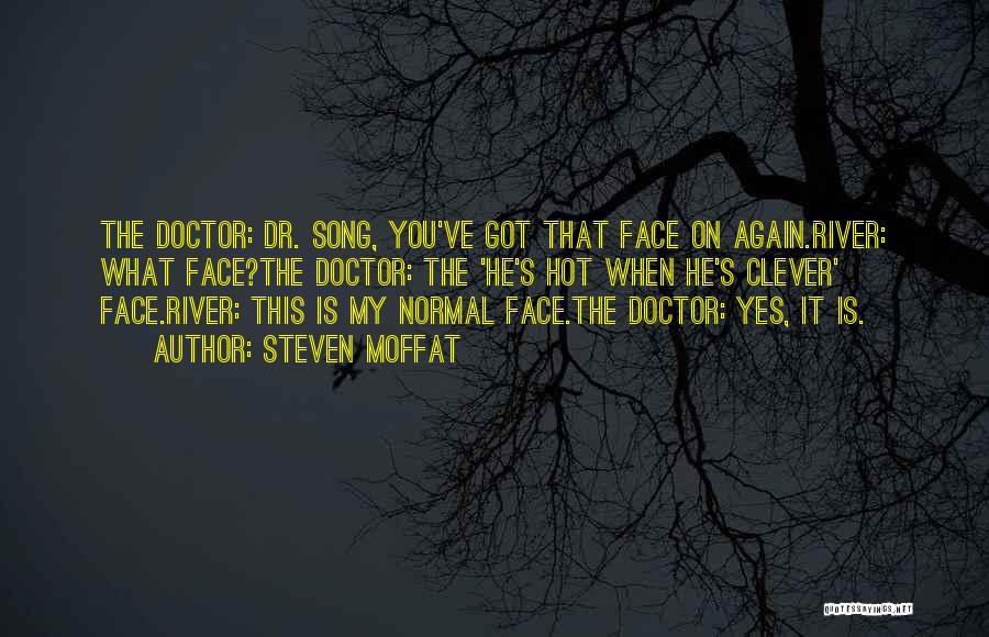 Steven Moffat Quotes: The Doctor: Dr. Song, You've Got That Face On Again.river: What Face?the Doctor: The 'he's Hot When He's Clever' Face.river: