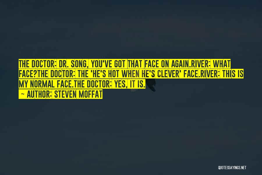 Steven Moffat Quotes: The Doctor: Dr. Song, You've Got That Face On Again.river: What Face?the Doctor: The 'he's Hot When He's Clever' Face.river: