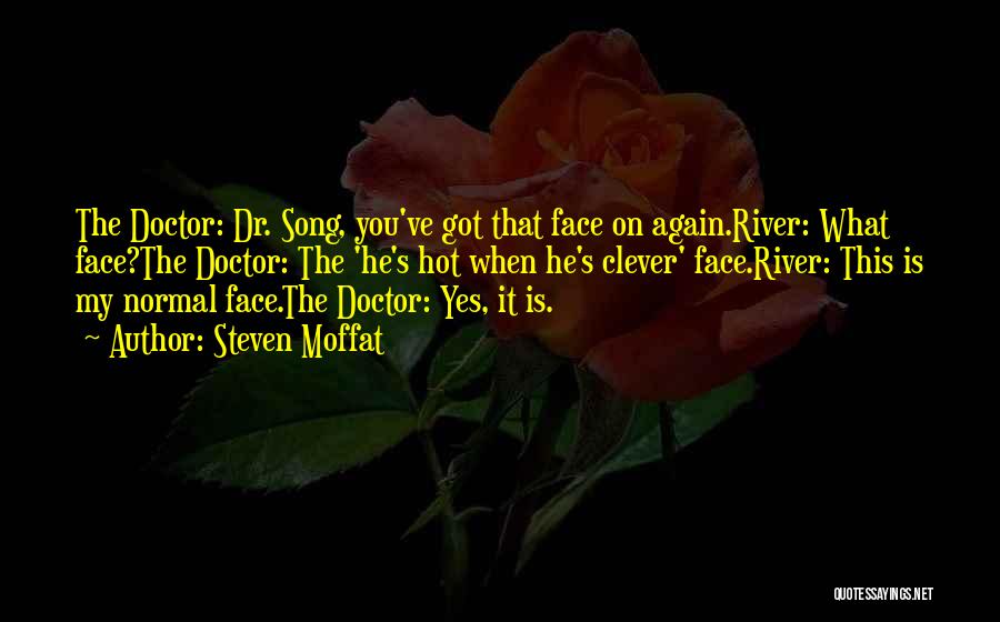 Steven Moffat Quotes: The Doctor: Dr. Song, You've Got That Face On Again.river: What Face?the Doctor: The 'he's Hot When He's Clever' Face.river: