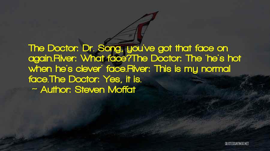 Steven Moffat Quotes: The Doctor: Dr. Song, You've Got That Face On Again.river: What Face?the Doctor: The 'he's Hot When He's Clever' Face.river: