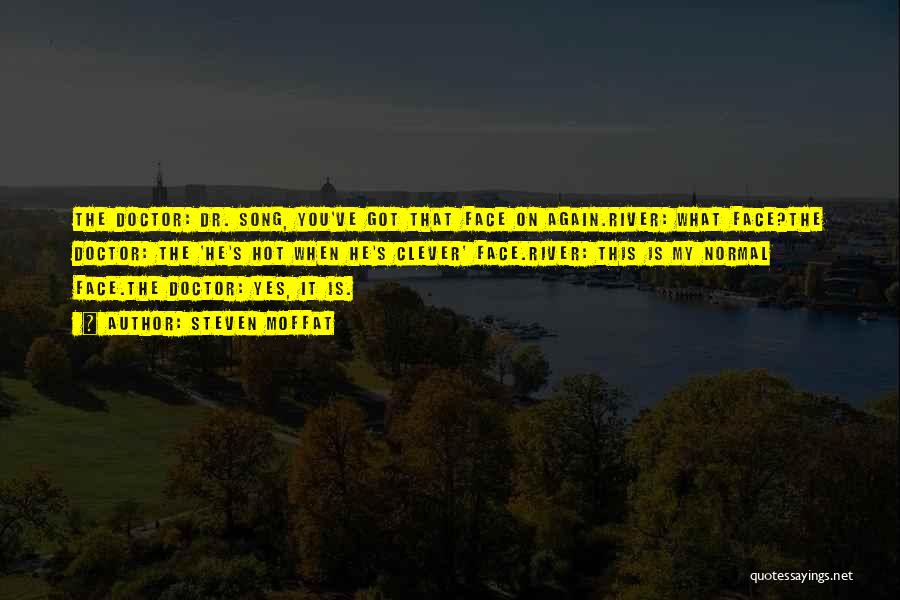 Steven Moffat Quotes: The Doctor: Dr. Song, You've Got That Face On Again.river: What Face?the Doctor: The 'he's Hot When He's Clever' Face.river:
