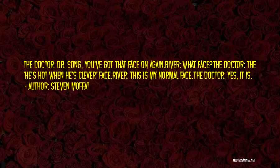 Steven Moffat Quotes: The Doctor: Dr. Song, You've Got That Face On Again.river: What Face?the Doctor: The 'he's Hot When He's Clever' Face.river: