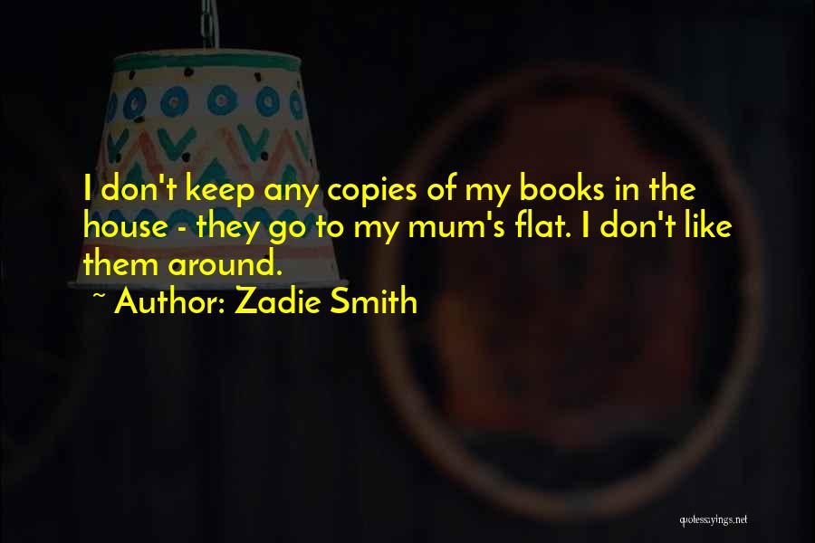 Zadie Smith Quotes: I Don't Keep Any Copies Of My Books In The House - They Go To My Mum's Flat. I Don't