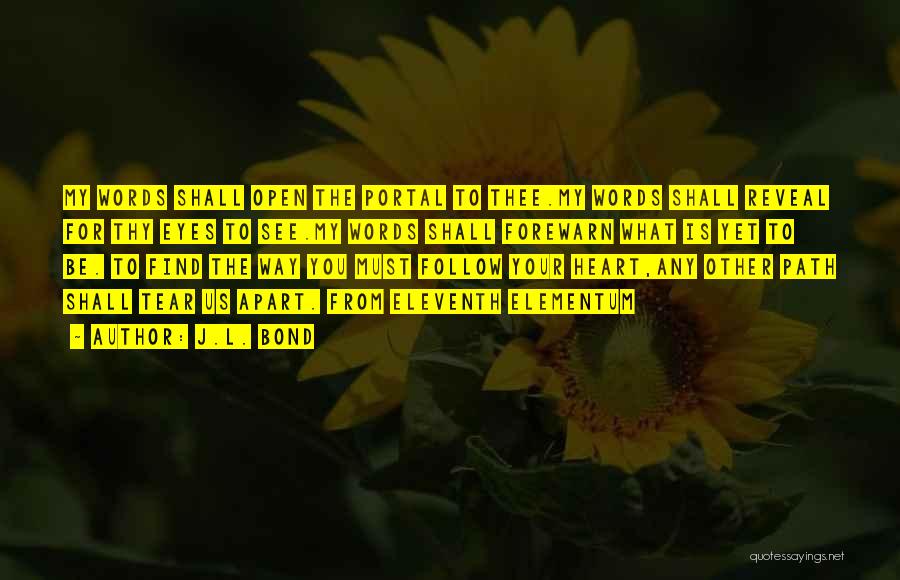 J.L. Bond Quotes: My Words Shall Open The Portal To Thee.my Words Shall Reveal For Thy Eyes To See.my Words Shall Forewarn What