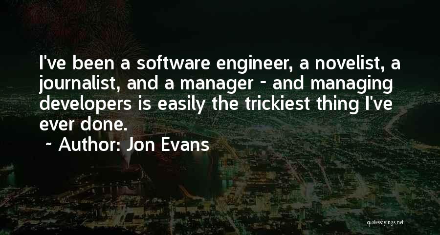 Jon Evans Quotes: I've Been A Software Engineer, A Novelist, A Journalist, And A Manager - And Managing Developers Is Easily The Trickiest