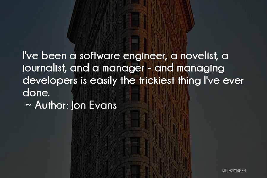 Jon Evans Quotes: I've Been A Software Engineer, A Novelist, A Journalist, And A Manager - And Managing Developers Is Easily The Trickiest