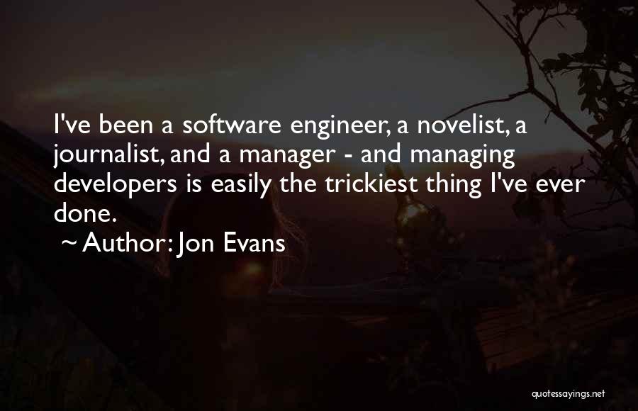 Jon Evans Quotes: I've Been A Software Engineer, A Novelist, A Journalist, And A Manager - And Managing Developers Is Easily The Trickiest