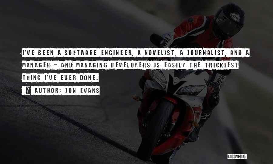 Jon Evans Quotes: I've Been A Software Engineer, A Novelist, A Journalist, And A Manager - And Managing Developers Is Easily The Trickiest