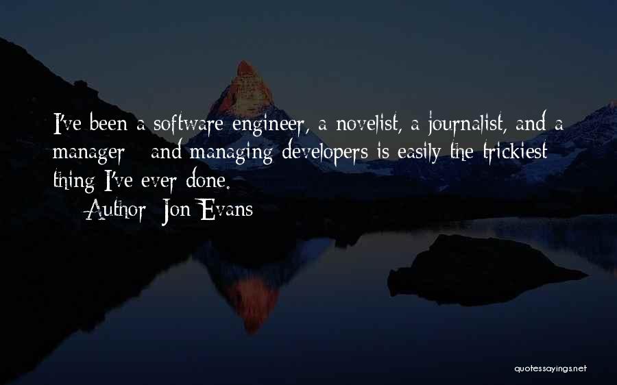 Jon Evans Quotes: I've Been A Software Engineer, A Novelist, A Journalist, And A Manager - And Managing Developers Is Easily The Trickiest