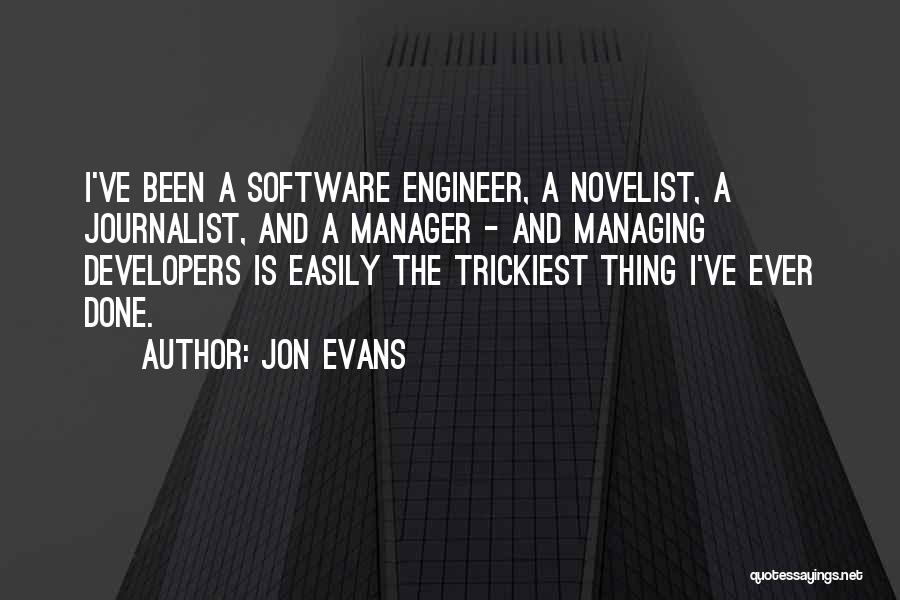 Jon Evans Quotes: I've Been A Software Engineer, A Novelist, A Journalist, And A Manager - And Managing Developers Is Easily The Trickiest