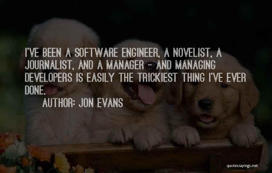 Jon Evans Quotes: I've Been A Software Engineer, A Novelist, A Journalist, And A Manager - And Managing Developers Is Easily The Trickiest