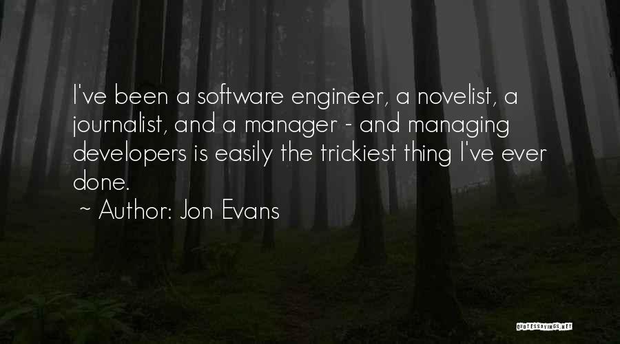 Jon Evans Quotes: I've Been A Software Engineer, A Novelist, A Journalist, And A Manager - And Managing Developers Is Easily The Trickiest