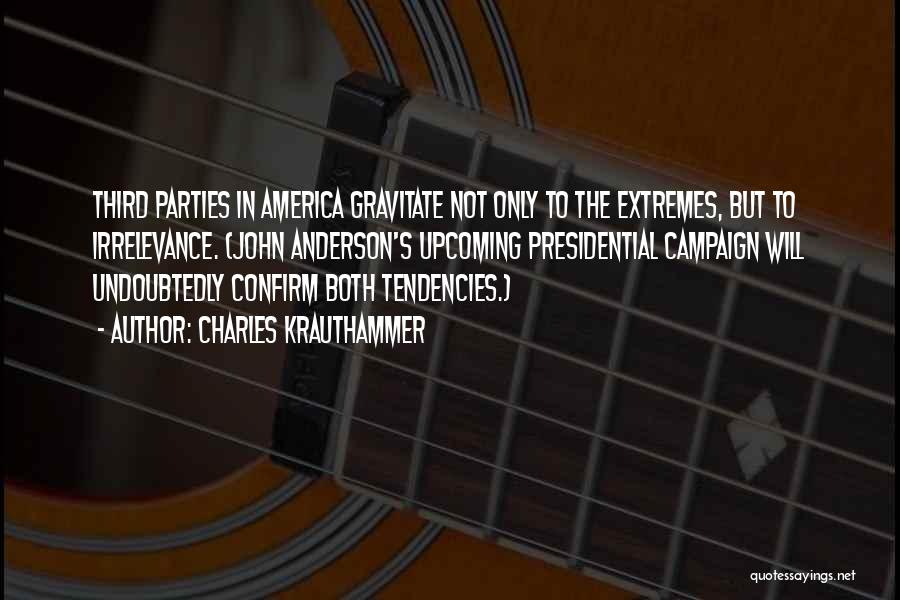 Charles Krauthammer Quotes: Third Parties In America Gravitate Not Only To The Extremes, But To Irrelevance. (john Anderson's Upcoming Presidential Campaign Will Undoubtedly