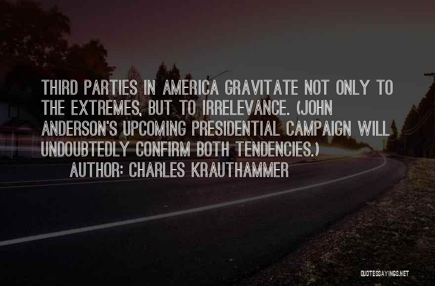 Charles Krauthammer Quotes: Third Parties In America Gravitate Not Only To The Extremes, But To Irrelevance. (john Anderson's Upcoming Presidential Campaign Will Undoubtedly