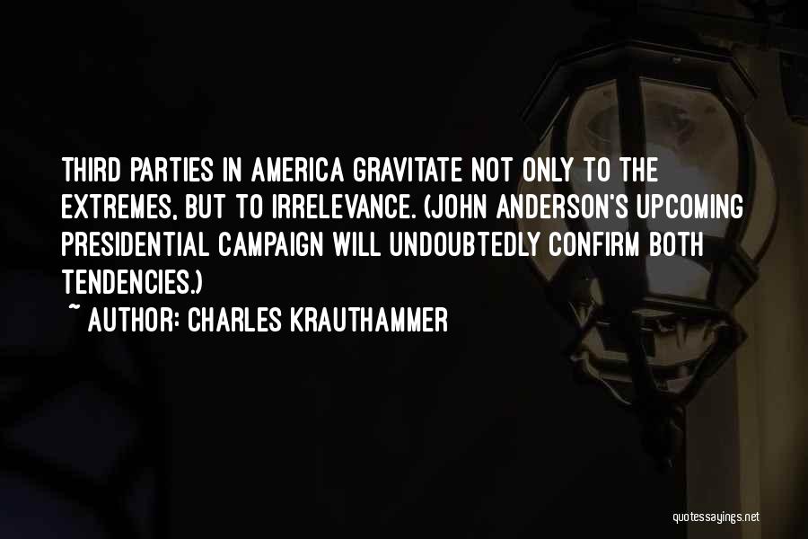 Charles Krauthammer Quotes: Third Parties In America Gravitate Not Only To The Extremes, But To Irrelevance. (john Anderson's Upcoming Presidential Campaign Will Undoubtedly