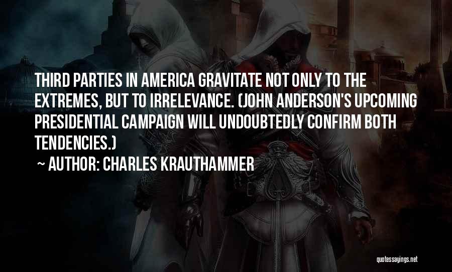 Charles Krauthammer Quotes: Third Parties In America Gravitate Not Only To The Extremes, But To Irrelevance. (john Anderson's Upcoming Presidential Campaign Will Undoubtedly