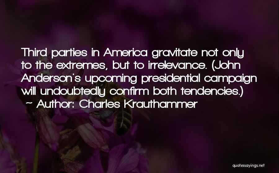 Charles Krauthammer Quotes: Third Parties In America Gravitate Not Only To The Extremes, But To Irrelevance. (john Anderson's Upcoming Presidential Campaign Will Undoubtedly