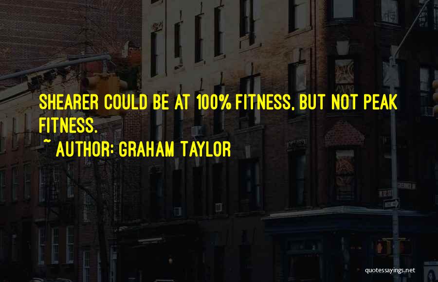 Graham Taylor Quotes: Shearer Could Be At 100% Fitness, But Not Peak Fitness.