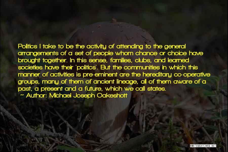 Michael Joseph Oakeshott Quotes: Politics I Take To Be The Activity Of Attending To The General Arrangements Of A Set Of People Whom Chance