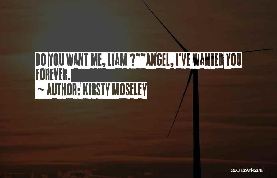 Kirsty Moseley Quotes: Do You Want Me, Liam ?angel, I've Wanted You Forever.