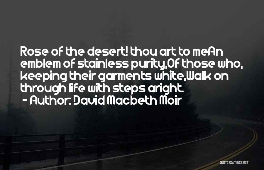 David Macbeth Moir Quotes: Rose Of The Desert! Thou Art To Mean Emblem Of Stainless Purity,of Those Who, Keeping Their Garments White,walk On Through