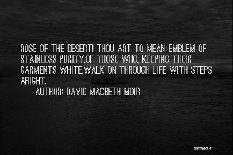 David Macbeth Moir Quotes: Rose Of The Desert! Thou Art To Mean Emblem Of Stainless Purity,of Those Who, Keeping Their Garments White,walk On Through