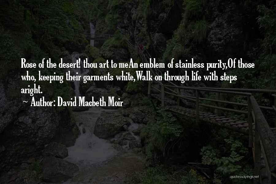 David Macbeth Moir Quotes: Rose Of The Desert! Thou Art To Mean Emblem Of Stainless Purity,of Those Who, Keeping Their Garments White,walk On Through