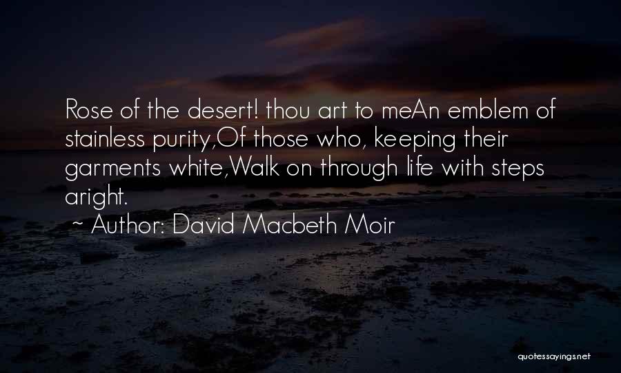 David Macbeth Moir Quotes: Rose Of The Desert! Thou Art To Mean Emblem Of Stainless Purity,of Those Who, Keeping Their Garments White,walk On Through