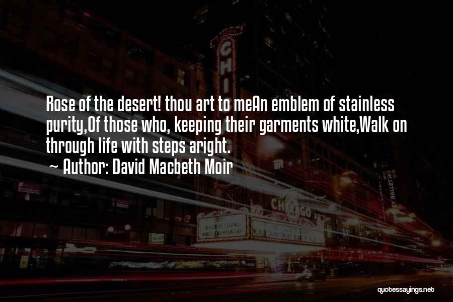 David Macbeth Moir Quotes: Rose Of The Desert! Thou Art To Mean Emblem Of Stainless Purity,of Those Who, Keeping Their Garments White,walk On Through