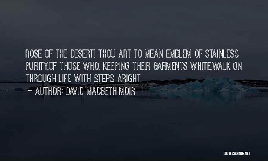 David Macbeth Moir Quotes: Rose Of The Desert! Thou Art To Mean Emblem Of Stainless Purity,of Those Who, Keeping Their Garments White,walk On Through