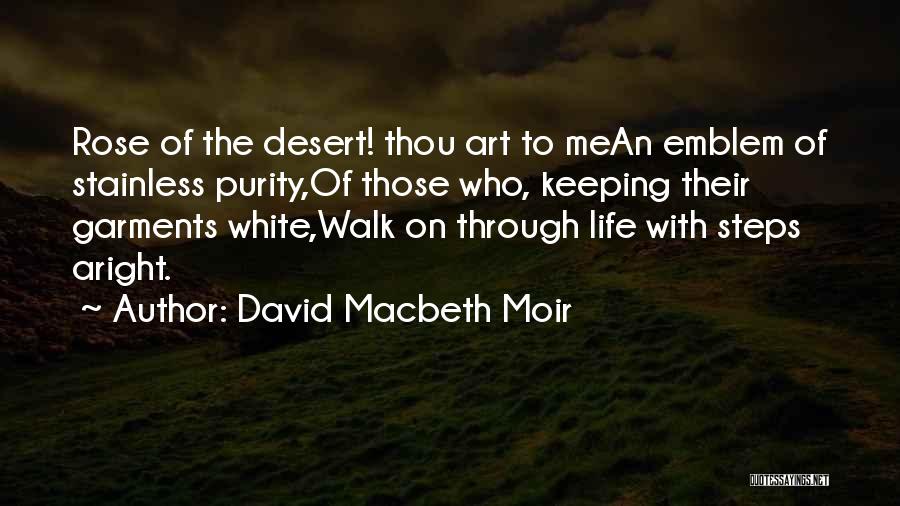 David Macbeth Moir Quotes: Rose Of The Desert! Thou Art To Mean Emblem Of Stainless Purity,of Those Who, Keeping Their Garments White,walk On Through