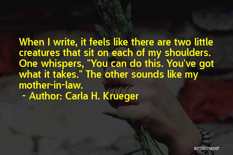 Carla H. Krueger Quotes: When I Write, It Feels Like There Are Two Little Creatures That Sit On Each Of My Shoulders. One Whispers,