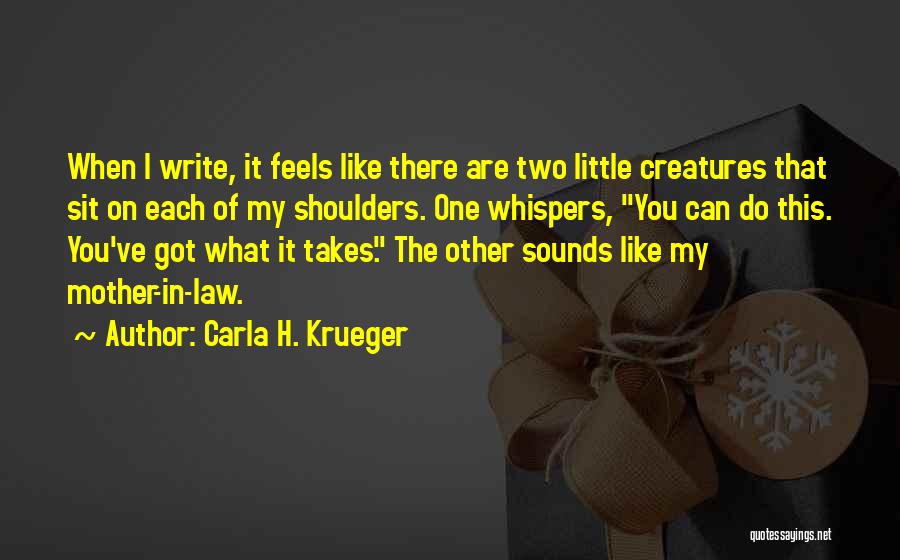 Carla H. Krueger Quotes: When I Write, It Feels Like There Are Two Little Creatures That Sit On Each Of My Shoulders. One Whispers,