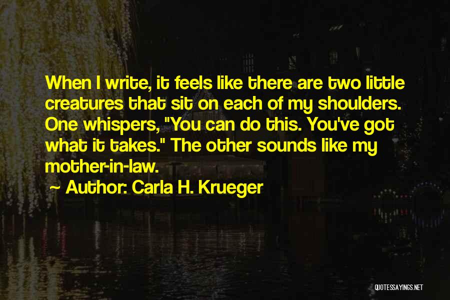 Carla H. Krueger Quotes: When I Write, It Feels Like There Are Two Little Creatures That Sit On Each Of My Shoulders. One Whispers,