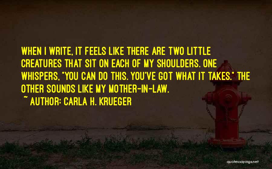 Carla H. Krueger Quotes: When I Write, It Feels Like There Are Two Little Creatures That Sit On Each Of My Shoulders. One Whispers,