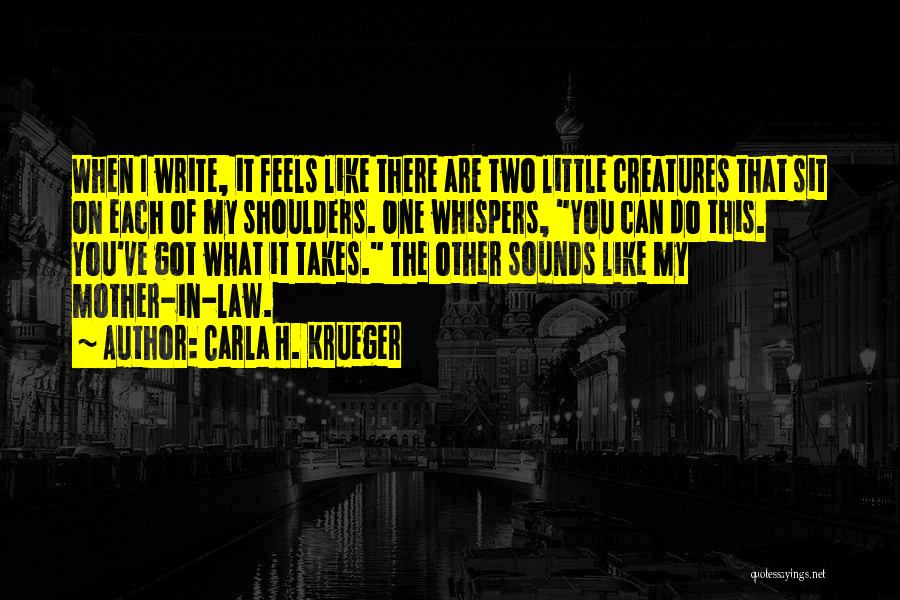 Carla H. Krueger Quotes: When I Write, It Feels Like There Are Two Little Creatures That Sit On Each Of My Shoulders. One Whispers,