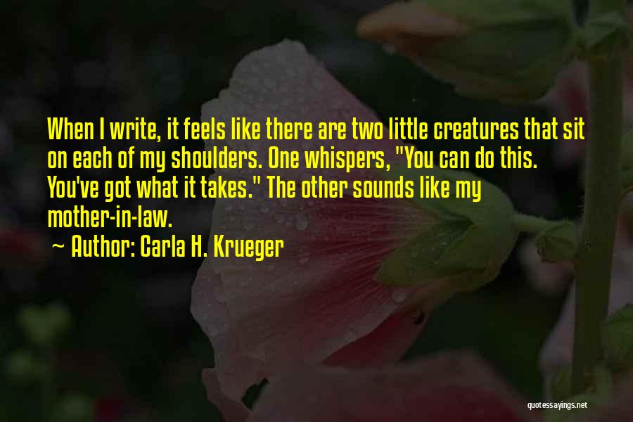 Carla H. Krueger Quotes: When I Write, It Feels Like There Are Two Little Creatures That Sit On Each Of My Shoulders. One Whispers,