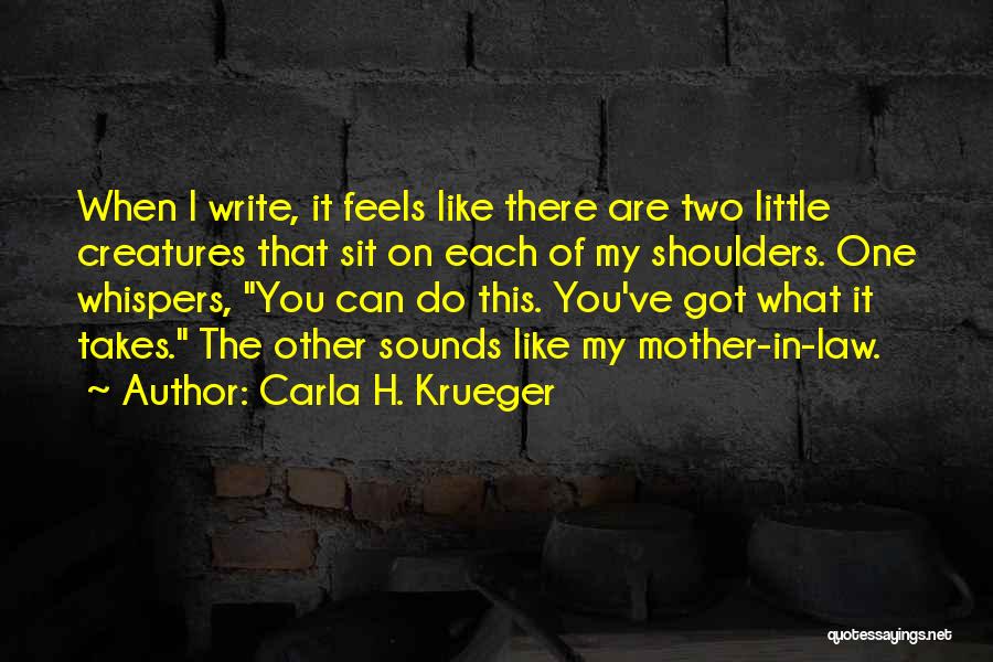 Carla H. Krueger Quotes: When I Write, It Feels Like There Are Two Little Creatures That Sit On Each Of My Shoulders. One Whispers,