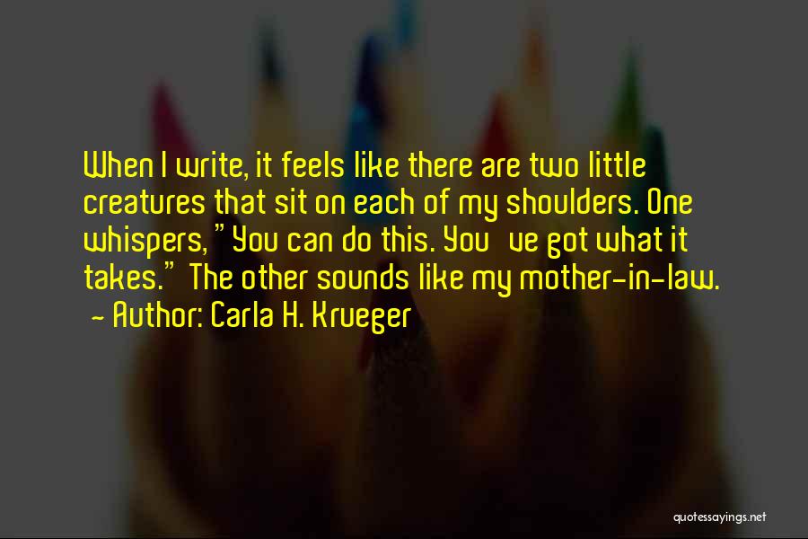 Carla H. Krueger Quotes: When I Write, It Feels Like There Are Two Little Creatures That Sit On Each Of My Shoulders. One Whispers,