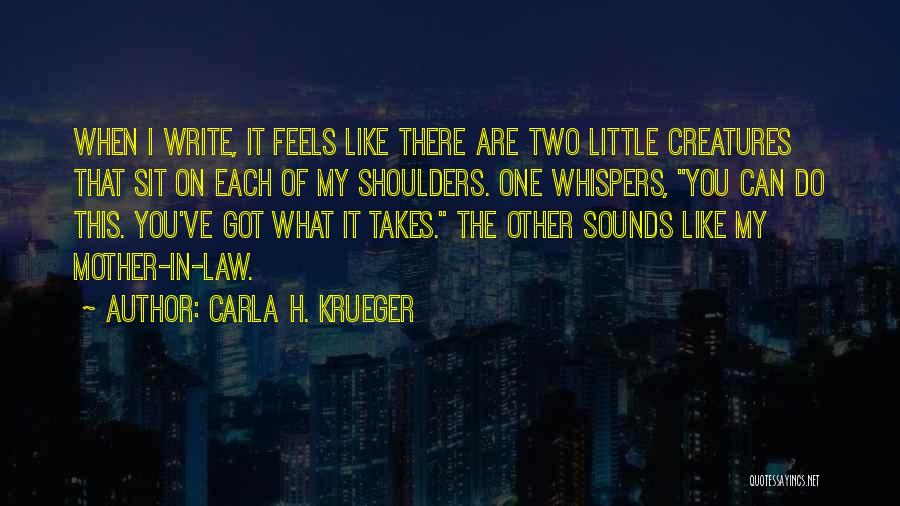 Carla H. Krueger Quotes: When I Write, It Feels Like There Are Two Little Creatures That Sit On Each Of My Shoulders. One Whispers,